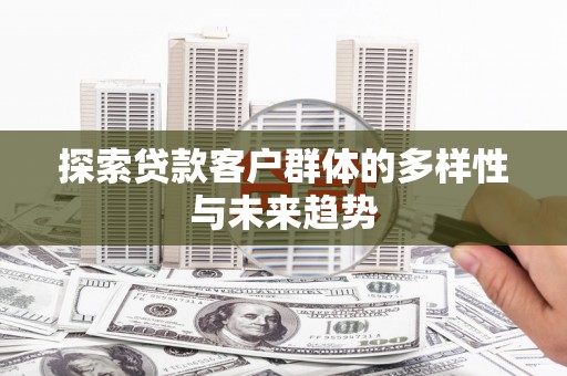 黄州探索贷款客户群体的多样性与未来趋势
