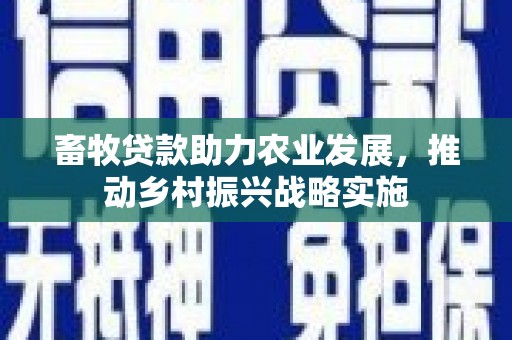 黄州畜牧贷款助力农业发展，推动乡村振兴战略实施