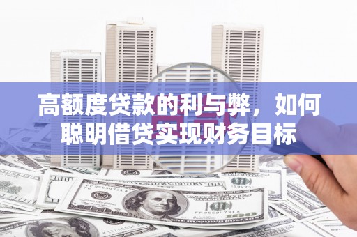 黄州高额度贷款的利与弊，如何聪明借贷实现财务目标