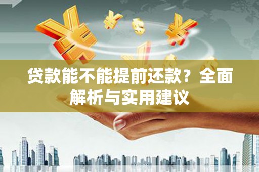 黄州贷款能不能提前还款？全面解析与实用建议