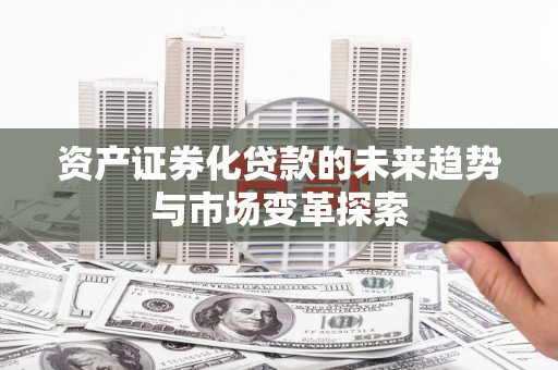 黄州资产证券化贷款的未来趋势与市场变革探索