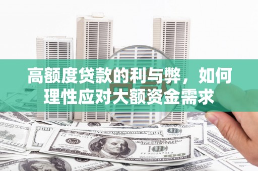 黄州高额度贷款的利与弊，如何理性应对大额资金需求