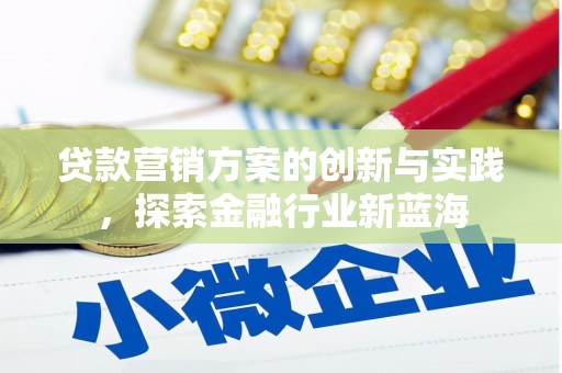 黄州贷款营销方案的创新与实践，探索金融行业新蓝海