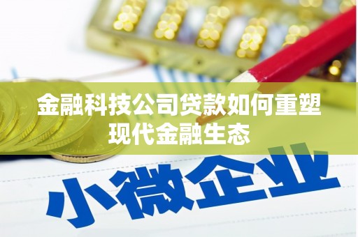 黄州金融科技公司贷款如何重塑现代金融生态