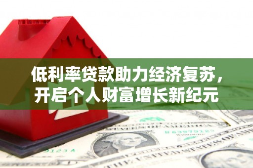 黄州低利率贷款助力经济复苏，开启个人财富增长新纪元