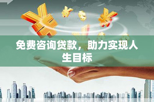 黄州免费咨询贷款，助力实现人生目标