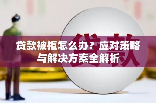 黄州贷款被拒怎么办？应对策略与解决方案全解析