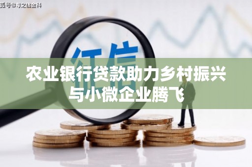 黄州农业银行贷款助力乡村振兴与小微企业腾飞