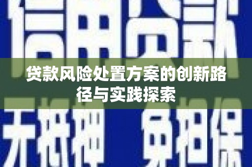 黄州贷款风险处置方案的创新路径与实践探索