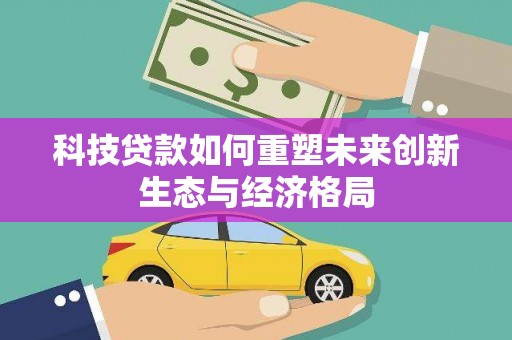 黄州科技贷款如何重塑未来创新生态与经济格局