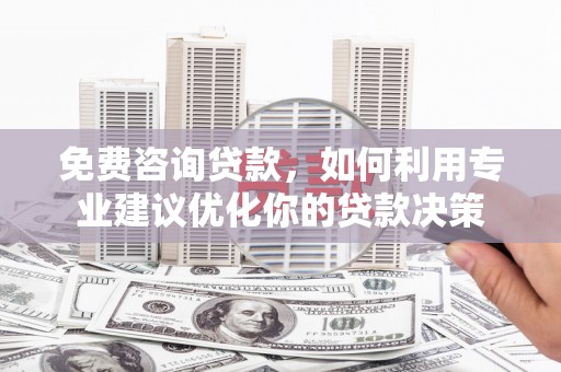 黄州免费咨询贷款，如何利用专业建议优化你的贷款决策