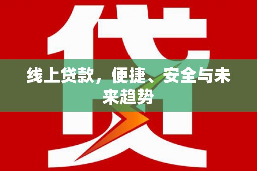 黄州线上贷款，便捷、安全与未来趋势