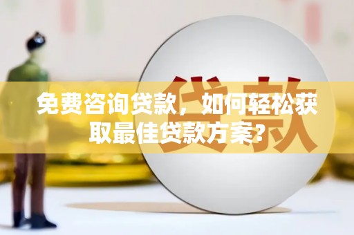 黄州免费咨询贷款，如何轻松获取最佳贷款方案？